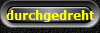 durchgedreht